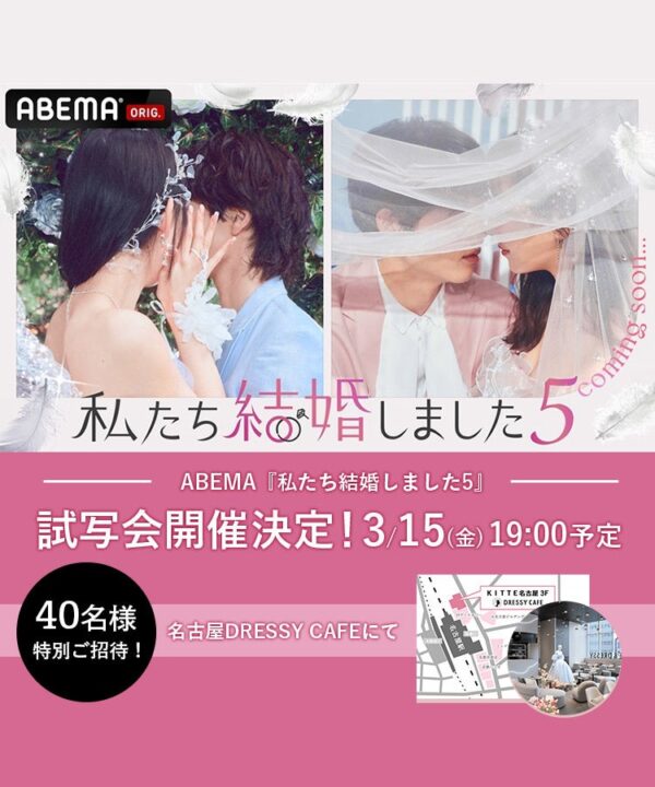 【40名さまご招待】名古屋『DRESSY CAFE』にて「ABEMA『私たち結婚しました 5』放送直前！先行試写会」開催決定！