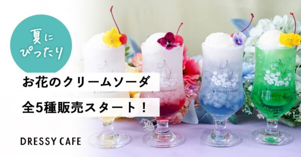 【DRESSY CAFE】夏にぴったり！人気の「お花のクリームソーダ」が5種類レギュラーメニューに！カラフルに楽しめる全5種の販売スタート！