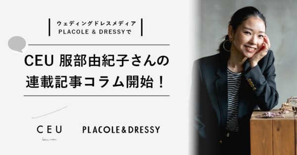 ウェディングドレスメディア『PLACOLE & DRESSY』新連載スタート！花嫁のお悩みをCEU 服部由紀子さんが解決する「花嫁コラム」配信開始