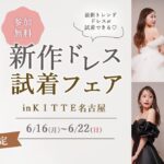 【イベント情報】6/16(月)-22(日)限定開催最新トレンドドレスが試着できる！『新作ドレス試着フェア』 in ＫＩＴＴＥ名古屋