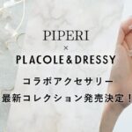【初コラボ解禁】 PIPERI × PLACOLE&DRESSY コラボアクセサリー発売決定！
