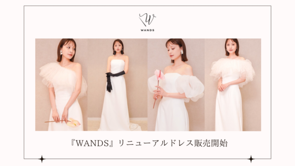 花嫁の声から生まれたドレスブランド『WANDS』より人気ドレスがリニューアルして登場！ECサイト「DRESSY ONLINE」、横浜・名古屋・大阪の実店舗「DRESSY ROOM」にて販売開始！