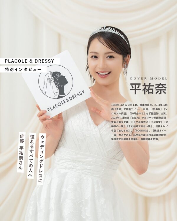 俳優として活躍する平祐奈さんが『PLACOLE＆DRESSY』にウェディングドレス姿で初登場！ウェディングドレスに憧れるすべての人へのメッセージとは